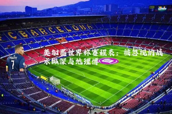 美加墨世界杯赛程表:被忽视的战术纵深与地理博弈