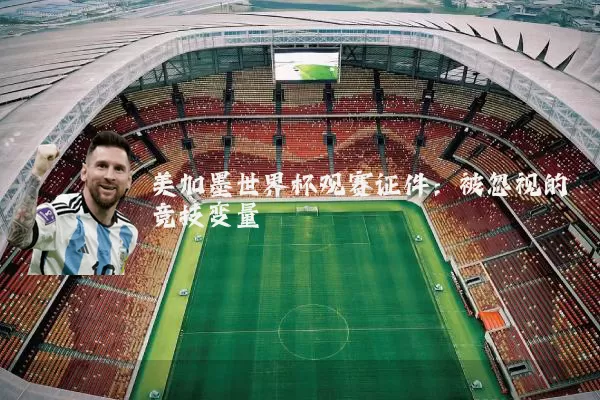 美加墨世界杯观赛证件:被忽视的竞技变量
