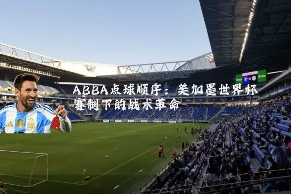ABBA点球顺序:美加墨世界杯赛制下的战术革命