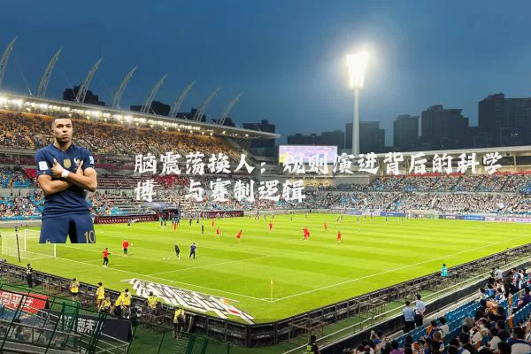 脑震荡换人:规则演进背后的科学博弈与赛制逻辑