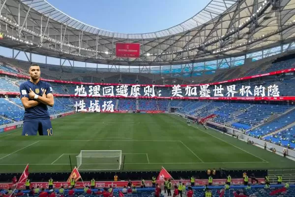 地理回避原则:美加墨世界杯的隐性战场