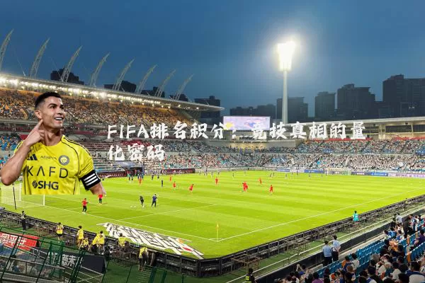FIFA排名积分:竞技真相的量化密码