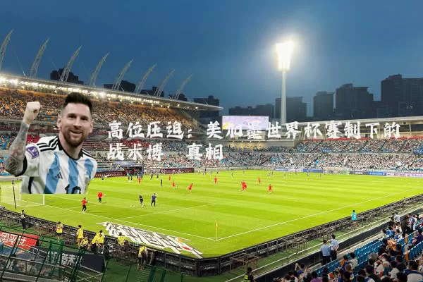 高位压迫：美加墨世界杯赛制下的战术博弈真相