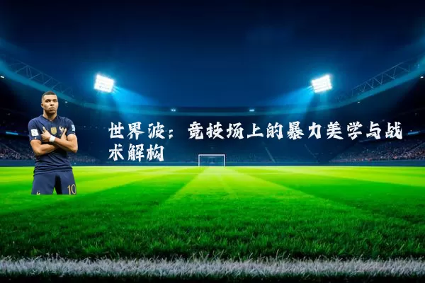 世界波:竞技场上的暴力美学与战术解构