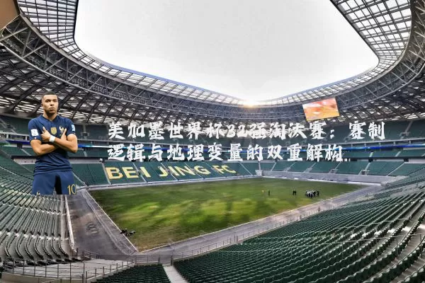 美加墨世界杯32强淘汰赛:赛制逻辑与地理变量的双重解构