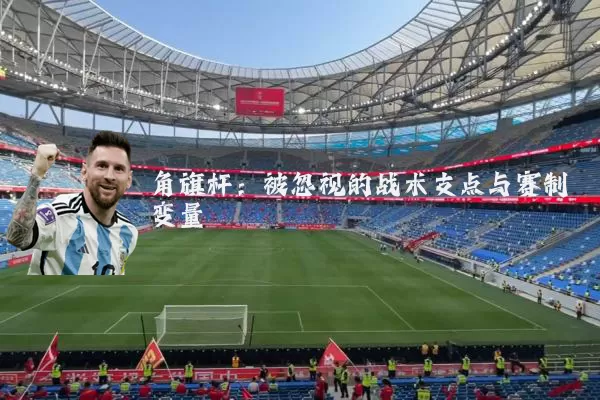 角旗杆:被忽视的战术支点与赛制变量