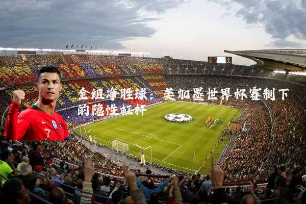 全组净胜球:美加墨世界杯赛制下的隐性杠杆