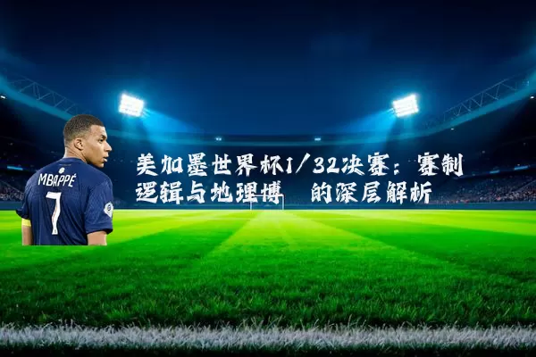 美加墨世界杯1/32决赛：赛制逻辑与地理博弈的深层解析