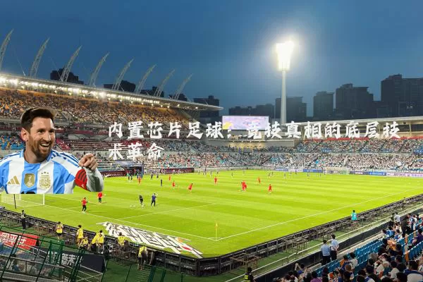 内置芯片足球：竞技真相的底层技术革命
