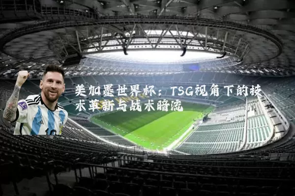美加墨世界杯:TSG视角下的技术革新与战术暗流