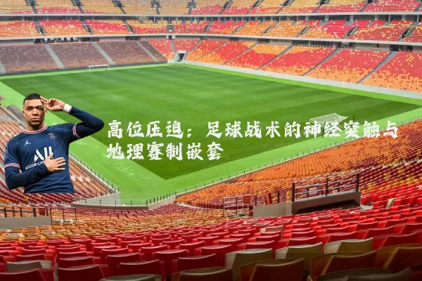 高位压迫:足球战术的神经突触与地理赛制嵌套