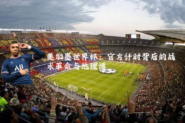 美加墨世界杯:官方计时背后的战术革命与地理博弈