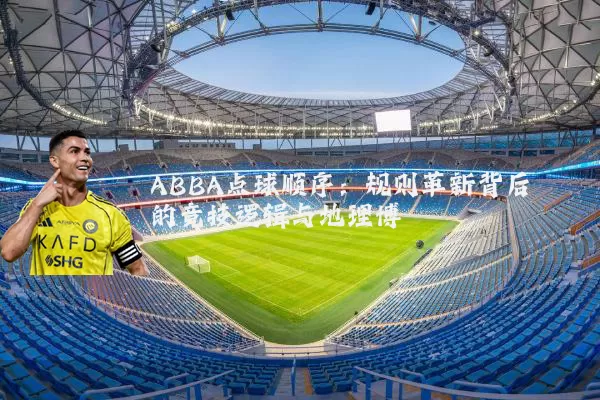 ABBA点球顺序：规则革新背后的竞技逻辑与地理博弈