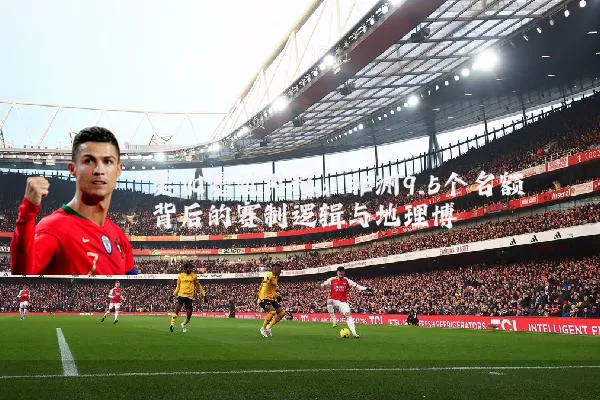 美加墨世界杯:非洲9.5个名额背后的赛制逻辑与地理博弈