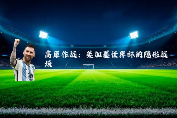 高原作战:美加墨世界杯的隐形战场