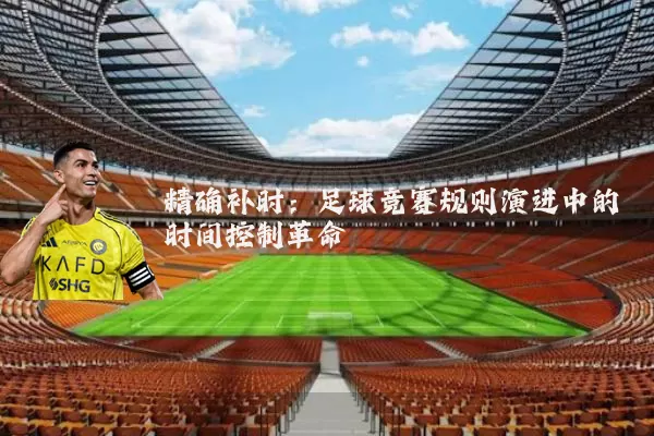 精确补时:足球竞赛规则演进中的时间控制革命