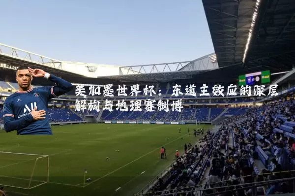 美加墨世界杯：东道主效应的深层解构与地理赛制博弈