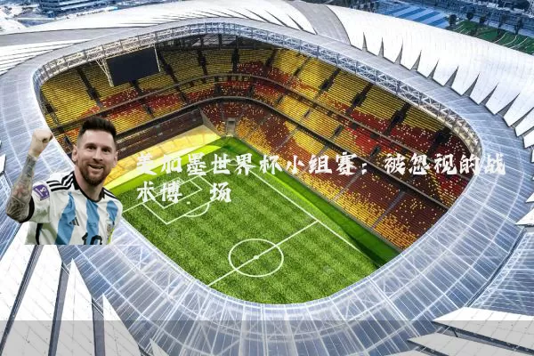 美加墨世界杯小组赛:被忽视的战术博弈场